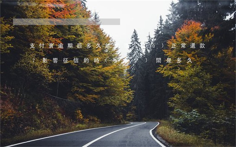 支付寶逾期后，多久能恢復(fù)正常還款？影響征信的時(shí)間是多久？